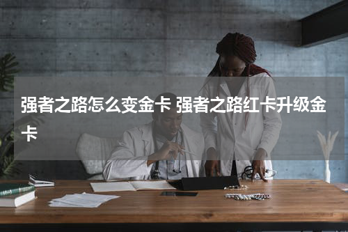 强者之路怎么变金卡 强者之路红卡升级金卡