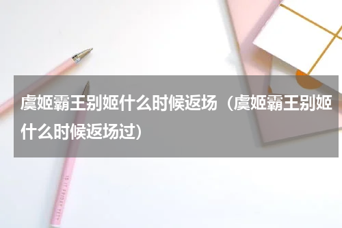 虞姬霸王别姬什么时候返场（虞姬霸王别姬什么时候返场过）