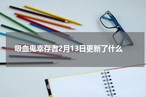 吸血鬼幸存者2月13日更新了什么