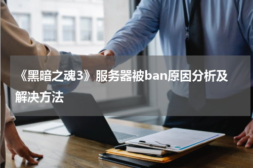 《黑暗之魂3》服务器被ban原因分析及解决方法