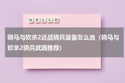 骑马与砍杀2近战骑兵装备怎么选（骑马与砍杀2骑兵武器推荐）