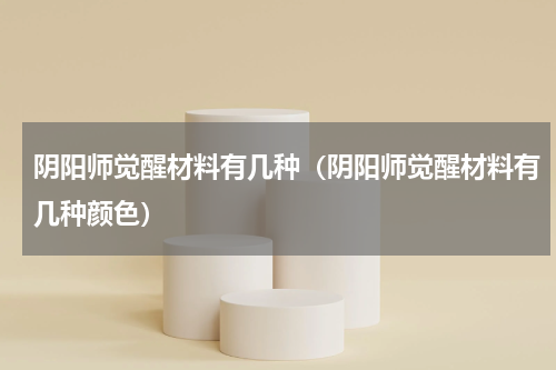 阴阳师觉醒材料有几种（阴阳师觉醒材料有几种颜色）