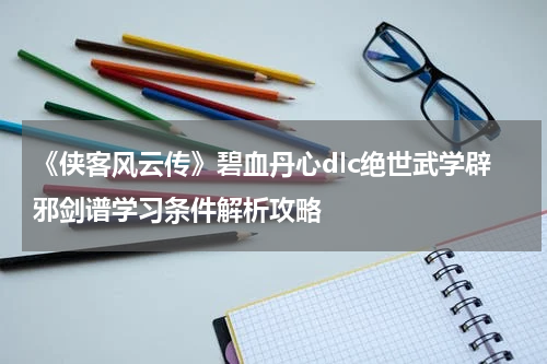 《侠客风云传》碧血丹心dlc绝世武学辟邪剑谱学习条件解析攻略