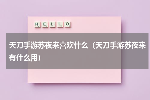天刀手游苏夜来喜欢什么（天刀手游苏夜来有什么用）