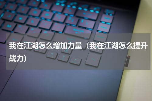 我在江湖怎么增加力量（我在江湖怎么提升战力）