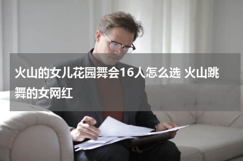 火山的女儿花园舞会16人怎么选 火山跳舞的女网红