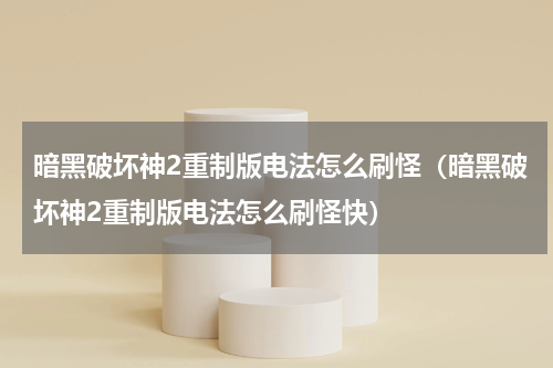 暗黑破坏神2重制版电法怎么刷怪（暗黑破坏神2重制版电法怎么刷怪快）