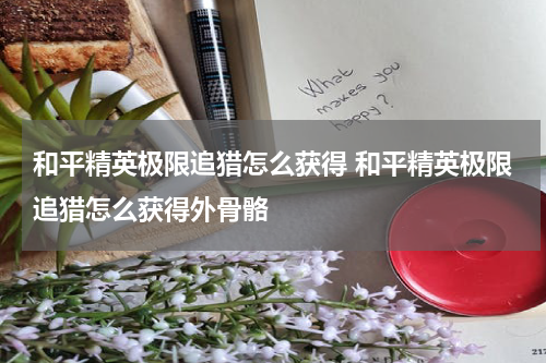 和平精英极限追猎怎么获得 和平精英极限追猎怎么获得外骨骼