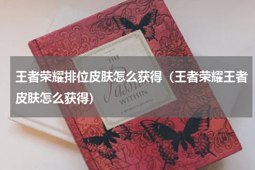 王者荣耀排位皮肤怎么获得（王者荣耀王者皮肤怎么获得）