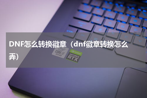 DNF怎么转换徽章（dnf徽章转换怎么弄）
