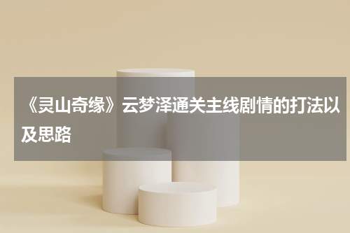 《灵山奇缘》云梦泽通关主线剧情的打法以及思路