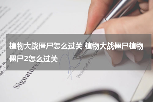 植物大战僵尸怎么过关 植物大战僵尸植物僵尸2怎么过关