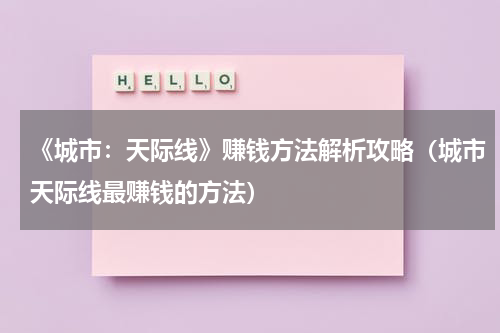 《城市：天际线》赚钱方法解析攻略（城市天际线最赚钱的方法）