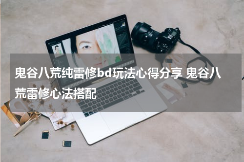 鬼谷八荒纯雷修bd玩法心得分享 鬼谷八荒雷修心法搭配