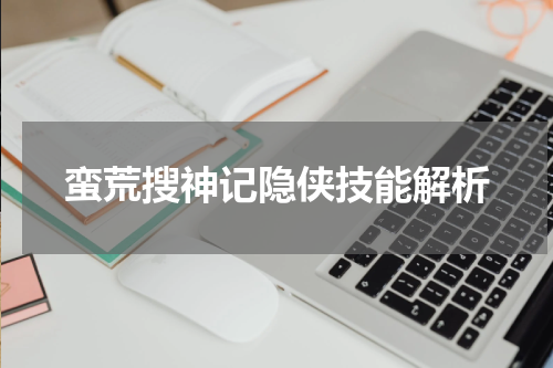 蛮荒搜神记隐侠技能解析