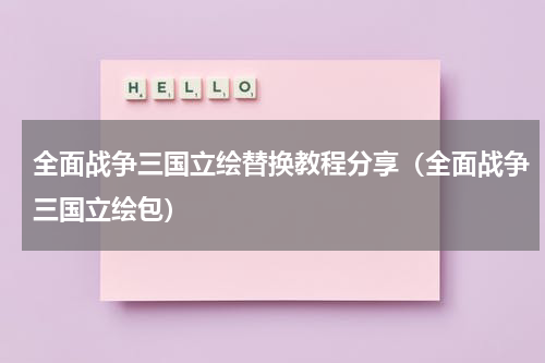 全面战争三国立绘替换教程分享（全面战争三国立绘包）