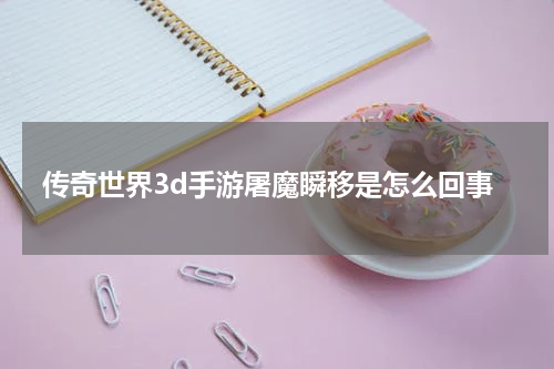 传奇世界3d手游屠魔瞬移是怎么回事