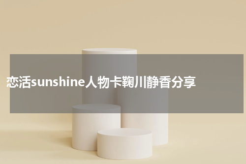 恋活sunshine人物卡鞠川静香分享