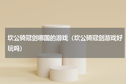 坎公骑冠剑哪国的游戏（坎公骑冠剑游戏好玩吗）