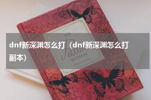 dnf新深渊怎么打（dnf新深渊怎么打副本）