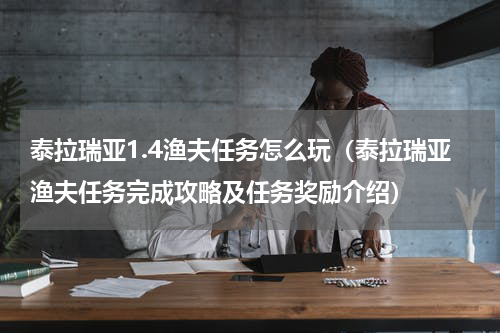 泰拉瑞亚1.4渔夫任务怎么玩（泰拉瑞亚渔夫任务完成攻略及任务奖励介绍）
