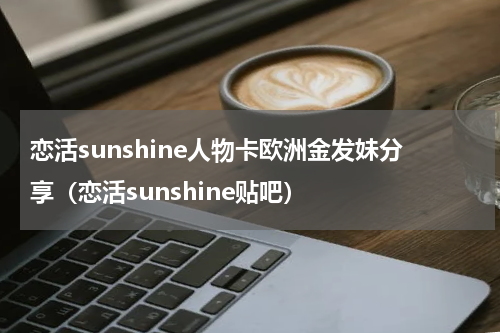 恋活sunshine人物卡欧洲金发妹分享（恋活sunshine贴吧）