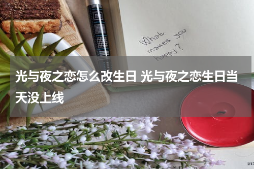 光与夜之恋怎么改生日 光与夜之恋生日当天没上线