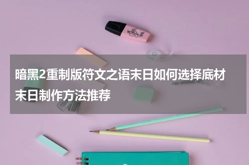 暗黑2重制版符文之语末日如何选择底材 末日制作方法推荐