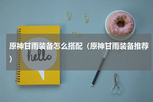 原神甘雨装备怎么搭配（原神甘雨装备推荐）