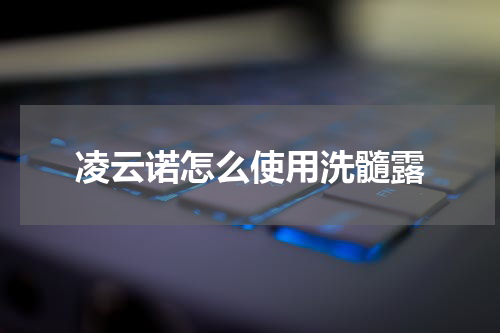 凌云诺怎么使用洗髓露