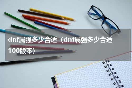 dnf属强多少合适（dnf属强多少合适100版本）