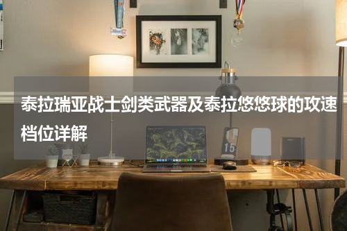 泰拉瑞亚战士剑类武器及泰拉悠悠球的攻速档位详解