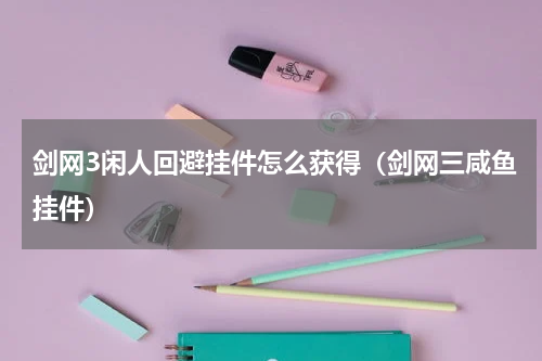 剑网3闲人回避挂件怎么获得（剑网三咸鱼挂件）