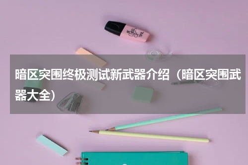 暗区突围终极测试新武器介绍(暗区突围武器大全)