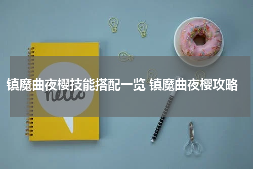 镇魔曲夜樱技能搭配一览 镇魔曲夜樱攻略