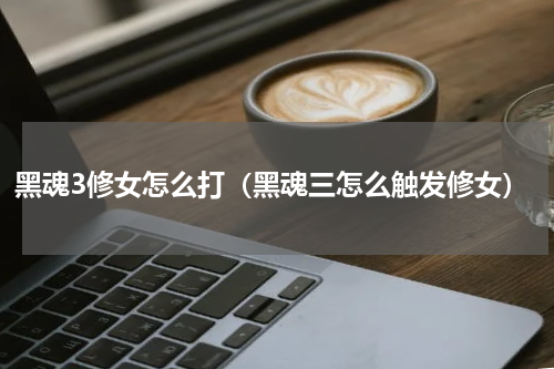 黑魂3修女怎么打(黑魂三怎么触发修女)