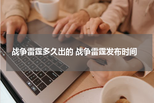 战争雷霆多久出的 战争雷霆发布时间