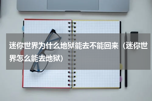 迷你世界为什么地狱能去不能回来（迷你世界怎么能去地狱）