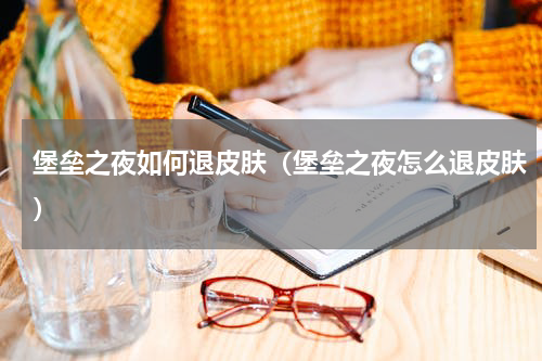 堡垒之夜如何退皮肤（堡垒之夜怎么退皮肤）