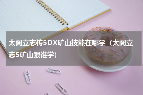 太阁立志传5DX矿山技能在哪学（太阁立志5矿山跟谁学）