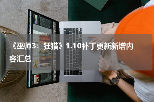 《巫师3：狂猎》1.10补丁更新新增内容汇总