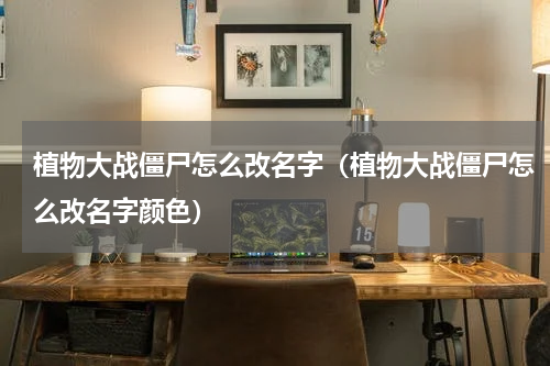 植物大战僵尸怎么改名字（植物大战僵尸怎么改名字颜色）