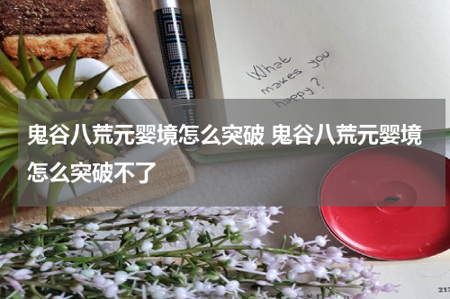 鬼谷八荒元婴境怎么突破 鬼谷八荒元婴境怎么突破不了