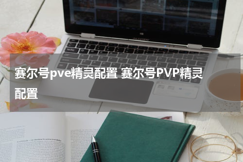 赛尔号pve精灵配置 赛尔号PVP精灵配置