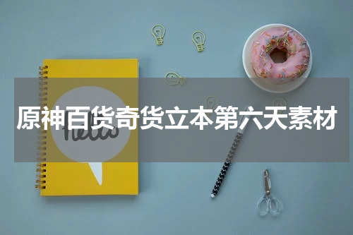 原神百货奇货立本第六天素材