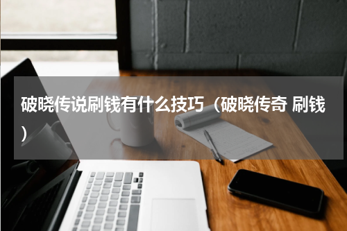 破晓传说刷钱有什么技巧(破晓传奇 刷钱)