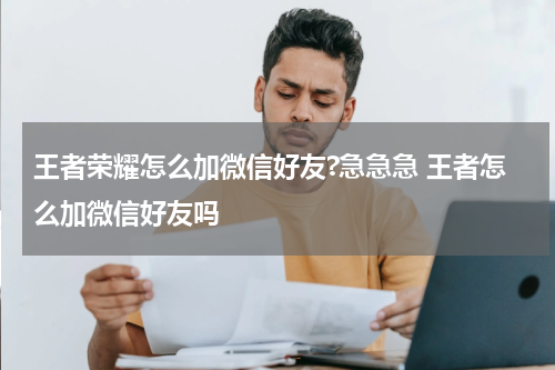 王者荣耀怎么加微信好友?急急急 王者怎么加微信好友吗