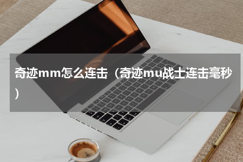 奇迹mm怎么连击（奇迹mu战士连击毫秒）