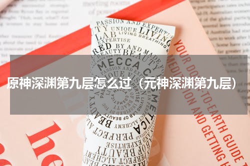 原神深渊第九层怎么过（元神深渊第九层）