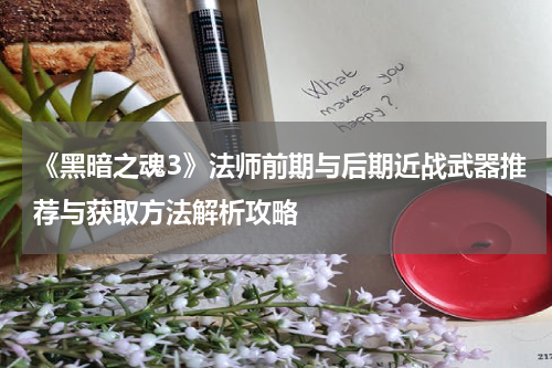 《黑暗之魂3》法师前期与后期近战武器推荐与获取方法解析攻略